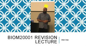 BIOM 20001 REVISION LECTURE Allen Xiao WELCOME The