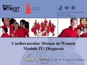 Cardiovascular Disease in Women Module IV Diagnosis Diagnosis