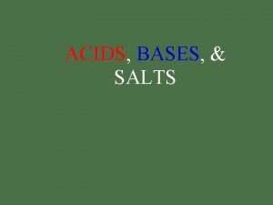 ACIDS ACIDS BASES BASES SALTS Acids verses Bases