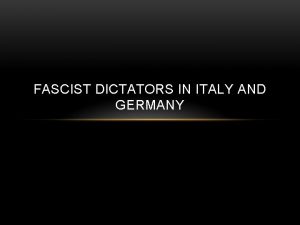 FASCIST DICTATORS IN ITALY AND GERMANY ITALY Benito