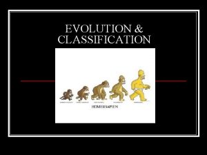 EVOLUTION CLASSIFICATION CLASSIFICATION n Grouping organisms based on