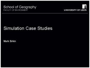 School of Geography FACULTY OF ENVIRONMENT Simulation Case