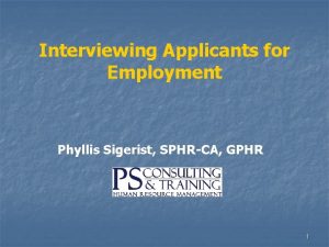 Interviewing Applicants for Employment Phyllis Sigerist SPHRCA GPHR