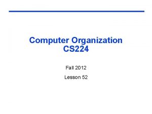 Computer Organization CS 224 Fall 2012 Lesson 52 Computer Organization CS 224 Fall 2012 Lesson 52