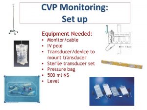 CVP Monitoring Set up Equipment Needed Monitorcable IV