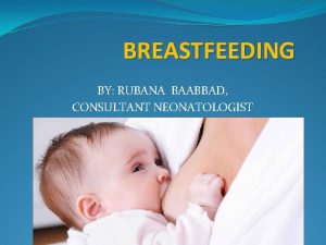 BREASTFEEDING BY RUBANA BAABBAD CONSULTANT NEONATOLOGIST contents Introduction