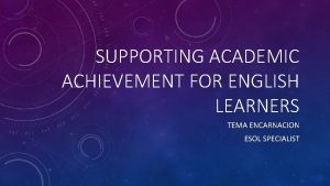 SUPPORTING ACADEMIC ACHIEVEMENT FOR ENGLISH LEARNERS TEMA ENCARNACION