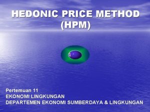 HEDONIC PRICE METHOD HPM Pertemuan 11 EKONOMI LINGKUNGAN