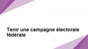 Tenir une campagne lectorale fdrale Objectifs q Donner