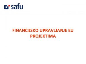 FINANCIJSKO UPRAVLJANJE EU PROJEKTIMA Cilj prezentac Dati osnovne