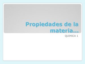 Propiedades de la materia QUIMICA 1 Son las