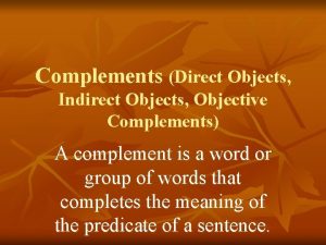 Complements Direct Objects Indirect Objects Objective Complements A