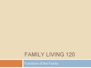 FAMILY LIVING 120 Functions of the Family The