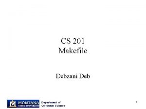 CS 201 Makefile Debzani Deb 1 Remember this