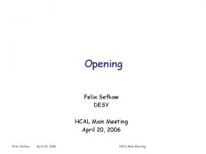 Opening Felix Sefkow DESY HCAL Main Meeting April
