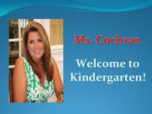 Ms Cochran Welcome to Kindergarten Ms Lynne Cochran