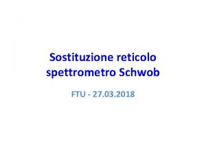 Sostituzione reticolo spettrometro Schwob FTU 27 03 2018