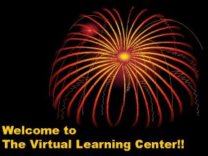 Welcome to The Virtual Learning Center Virtual Learning