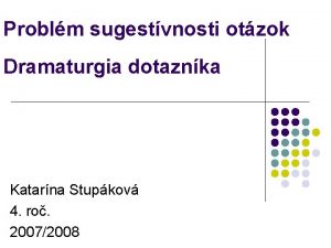 Problm sugestvnosti otzok Dramaturgia dotaznka Katarna Stupkov 4