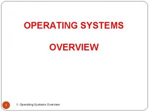 OPERATING SYSTEMS OVERVIEW 1 1 Operating Systems Overview