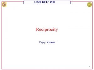 ASME DETC 1998 Reciprocity Vijay Kumar 1 ASME