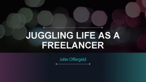 JUGGLING LIFE AS A FREELANCER John Offergeld You