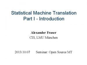 Statistical Machine Translation Part I Introduction Alexander Fraser
