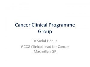 Cancer Clinical Programme Group Dr Sadaf Haque GCCG