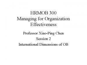 HRMOB 300 Managing for Organization Effectiveness Professor XiaoPing