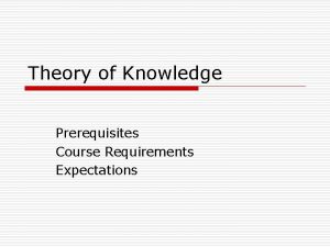 Theory of Knowledge Prerequisites Course Requirements Expectations Theory