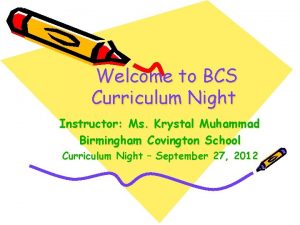 Welcome to BCS Curriculum Night Instructor Ms Krystal