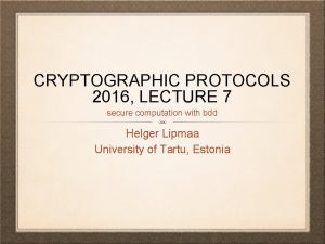 CRYPTOGRAPHIC PROTOCOLS 2016 LECTURE 7 secure computation with