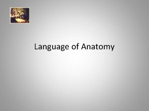 Language of Anatomy Language of Anatomy What is