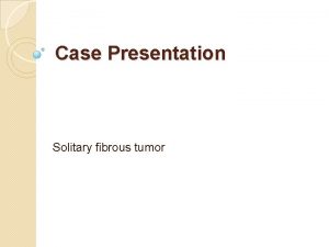 Case Presentation Solitary fibrous tumor A 26 years