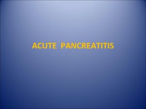 ACUTE PANCREATITIS ANATOMY ACUTE PANCREATITIS Acute pancreatitis AP ACUTE PANCREATITIS ANATOMY ACUTE PANCREATITIS Acute pancreatitis AP