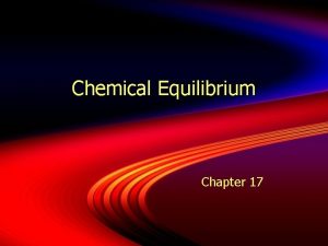 Chemical Equilibrium Chapter 17 Chemical Equilibrium Equilibrium is