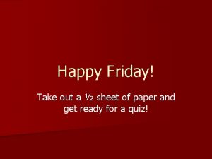 Happy Friday Take out a sheet of paper