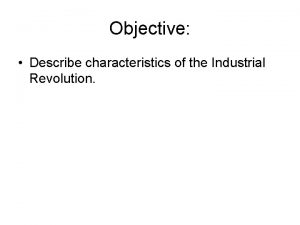 Objective Describe characteristics of the Industrial Revolution Do