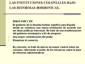 LAS INSTITUCIONES COLONIALES BAJO LAS REFORMAS BORBONICAS 1