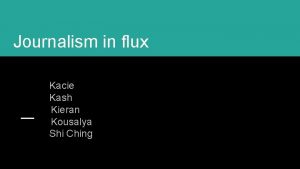 Journalism in flux Kacie Kash Kieran Kousalya Shi