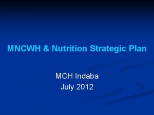 MNCWH Nutrition Strategic Plan MCH Indaba July 2012