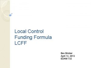 Local Control Funding Formula LCFF Bev Bricker April