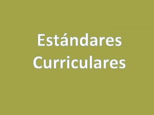 Estndares Curriculares Los Estndares Curriculares expresan lo que