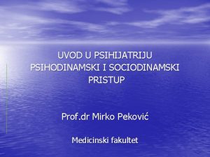 UVOD U PSIHIJATRIJU PSIHODINAMSKI I SOCIODINAMSKI PRISTUP Prof