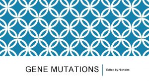 GENE MUTATIONS Edited by Nicholas MUTATIONS What do