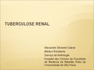 TUBERCULOSE RENAL Alexandre Silvestre Cabral Mdico Residente Servio