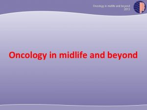 Oncology in midlife and beyond 2013 Oncology in
