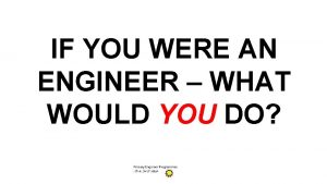 IF YOU WERE AN ENGINEER WHAT WOULD YOU