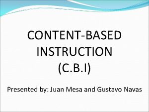 CONTENTBASED INSTRUCTION C B I Presented by Juan