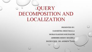 QUERY DECOMPOSITION AND LOCALIZATION PRESENTED BY DARSHITHA BIKKUMALLA